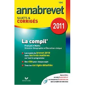 ANNABREVET 2011 LA COMPIL' FRANCAIS MATHS HISTOIRE-GEOGRAPHIE EDUCATION CIVIQUE SUJETS ET CORRIGES 